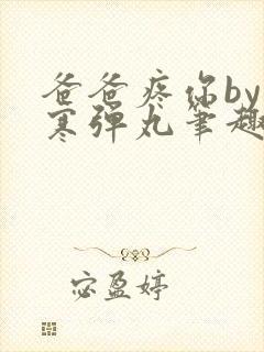 爸爸疼你by心寒弹丸笔趣阁