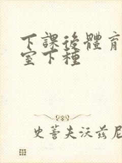 下课后体育器材室下种