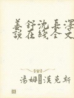 姜舒沈长泽的小说在线全文免费阅读笔趣阁