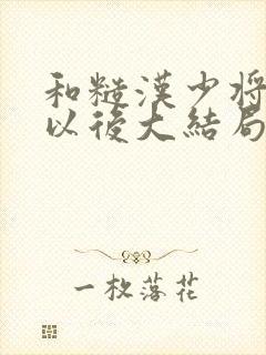 和糙汉少将闪婚以后大结局