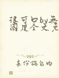 很可口by无罪国度全文免费笔趣阁