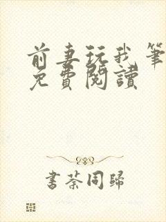 前妻玩我笔趣阁免费阅读