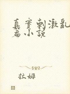 真实刺激乱13篇小说