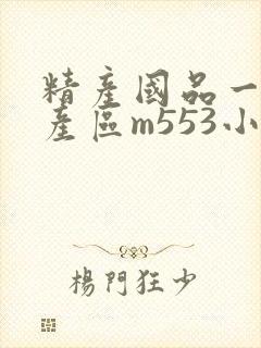 精产国品一二三产区m553小说