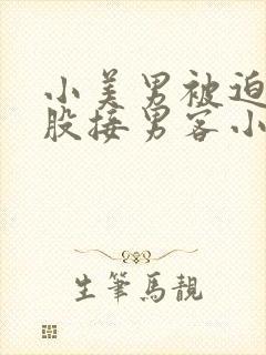 小美男被迫卖屁股接男客小说