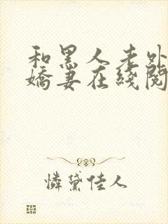 和黑人老外交换娇妻在线阅读