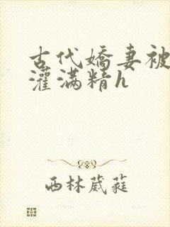 古代娇妻被邻居灌满精h