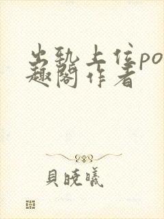 出轨上位po笔趣阁作者