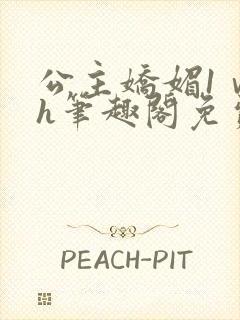 公主娇媚1ⅴ1h笔趣阁免费阅读