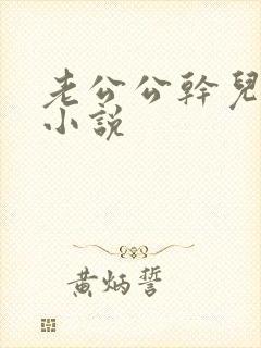 老公公干儿媳妇小说