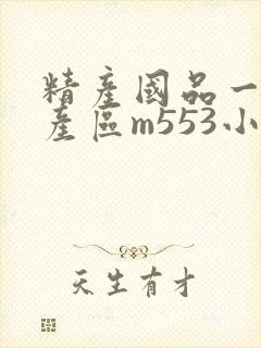 精产国品一二三产区m553小说