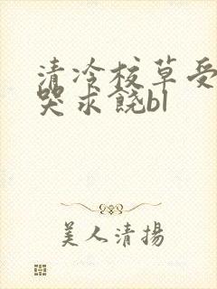 清冷校草受灌满哭求饶bl