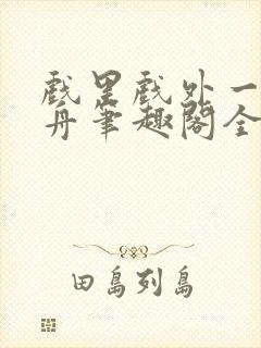 戏里戏外一叶孤舟笔趣阁全文