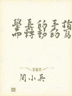 学长的手指在里面转动的写作业呢