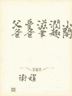 父爱滋润小芹和爸爸笔趣阁全文免费阅读小说