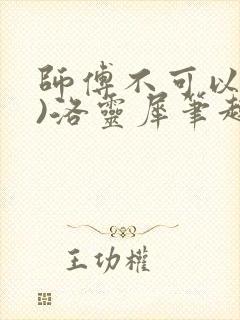 师傅不可以(限)洛灵犀笔趣阁