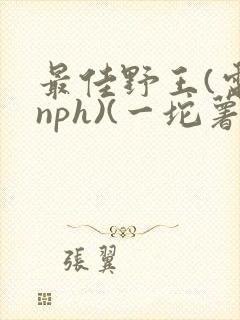 最佳野王(电竞nph)(一坨薯饼)_无拼音