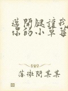 迈开腿让我尝尝你的小草莓