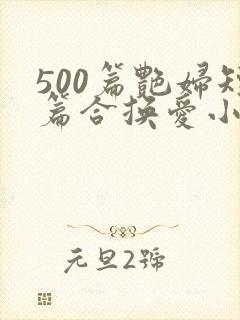 500篇艳妇短篇合换爱小说