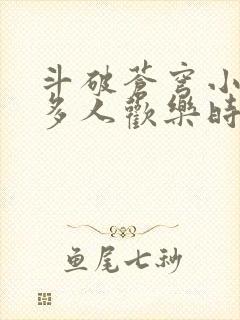 斗破苍穹小医仙多人欢乐时光