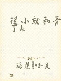 从小就和青梅做了h