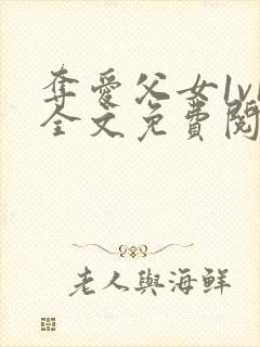 夺爱父女1v1全文免费阅读