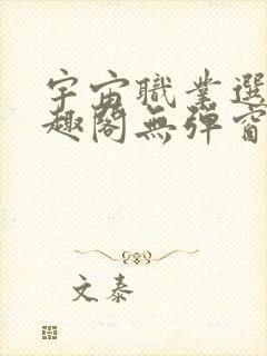 宇宙职业选手笔趣阁无弹窗无删减