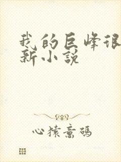 我的巨峰很软最新小说