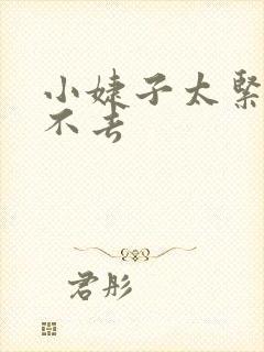 小婕子太紧了进不去