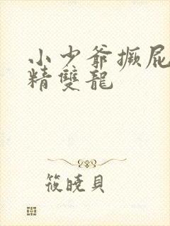 小少爷撅屁股授精双龙