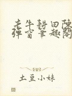 老牛耕田陈雪无弹窗笔趣阁