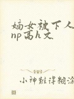 嫡女被下人凌虐np高h文