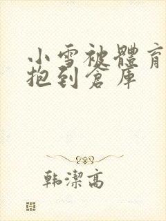 小雪被体育老师抱到仓库