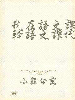 我在语文课上强干语文课代表