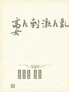 高h刺激h乱亲女