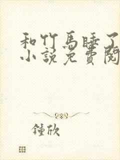 和竹马睡了以后小说免费阅读全文笔趣