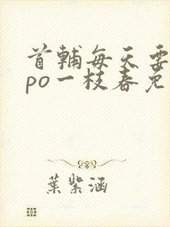 首辅每天要不够po一枝春免费阅读