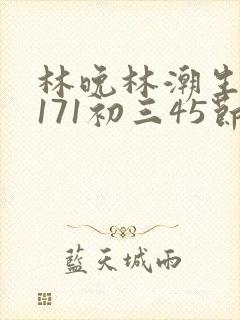 林晚林潮生if171初三45节