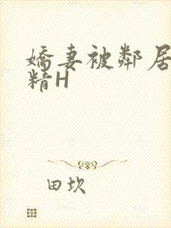 娇妻被邻居灌满精H