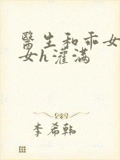 医生和乖女h攵女h灌满