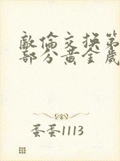 敌伦交换第10部分黄金岁月