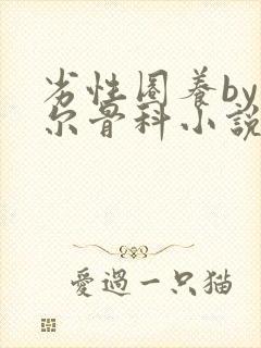 劣性圈养by夏尔骨科小说免费阅读