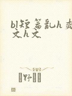 bl短篇乱h爽文h文