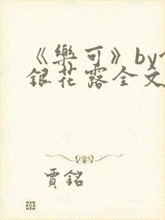 《乐可》by金银花露全文免费阅读