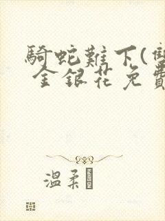 骑蛇难下(双) 金银花免费阅读