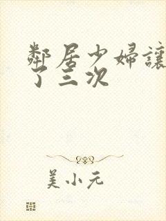 邻居少妇让我爽了三次