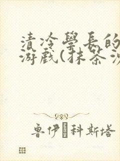 清冷学长的神奇游戏(抹茶沙冰)