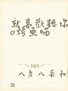 就喜欢听你叫po烤鱼喵