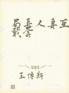 局长人妻互换不戴套