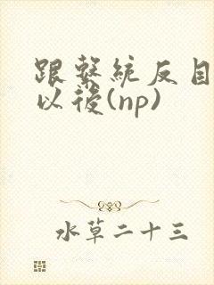 跟系统反目成仇以后(np)